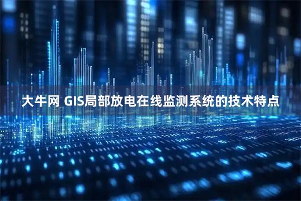 大牛网 GIS局部放电在线监测系统的技术特点