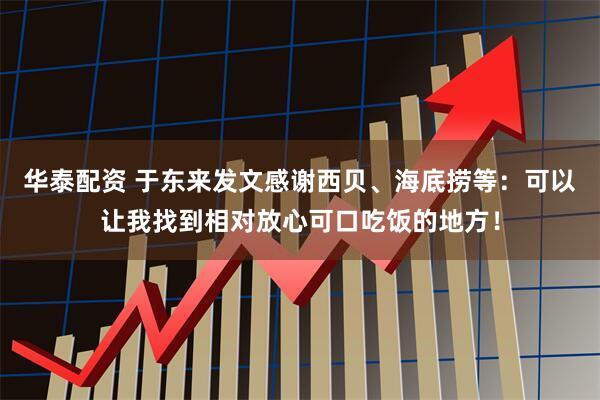 华泰配资 于东来发文感谢西贝、海底捞等：可以让我找到相对放心可口吃饭的地方！