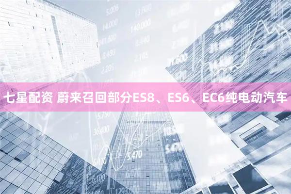 七星配资 蔚来召回部分ES8、ES6、EC6纯电动汽车