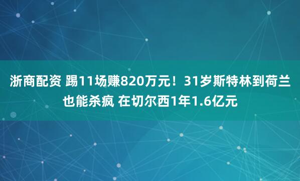 浙商配资 踢11场赚820万元！31岁斯特林到荷兰也能杀疯 在切尔西1年1.6亿元