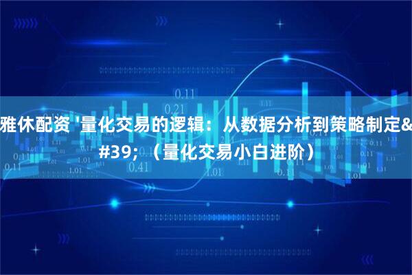 雅休配资 '量化交易的逻辑：从数据分析到策略制定' （量化交易小白进阶）