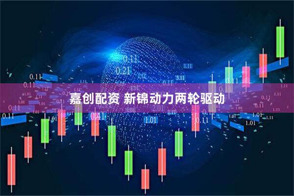 嘉创配资 新锦动力两轮驱动