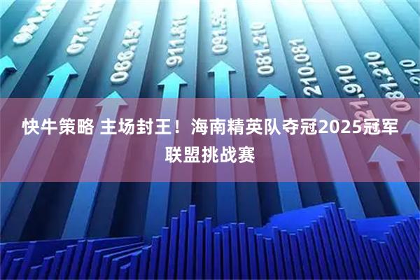 快牛策略 主场封王！海南精英队夺冠2025冠军联盟挑战赛