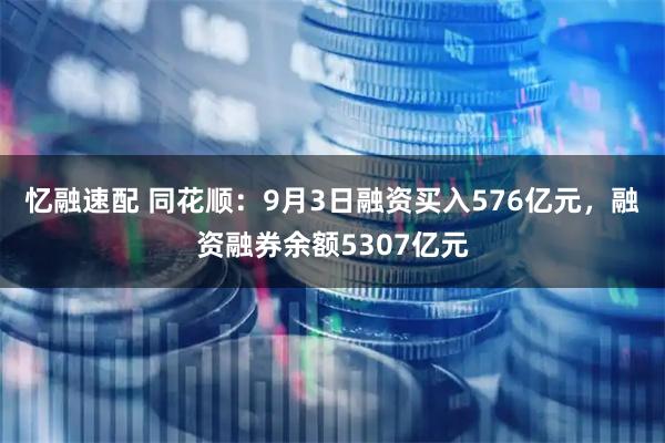 忆融速配 同花顺：9月3日融资买入576亿元，融资融券余额5307亿元