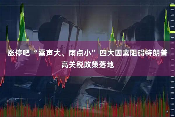 涨停吧 “雷声大、雨点小” 四大因素阻碍特朗普高关税政策落地