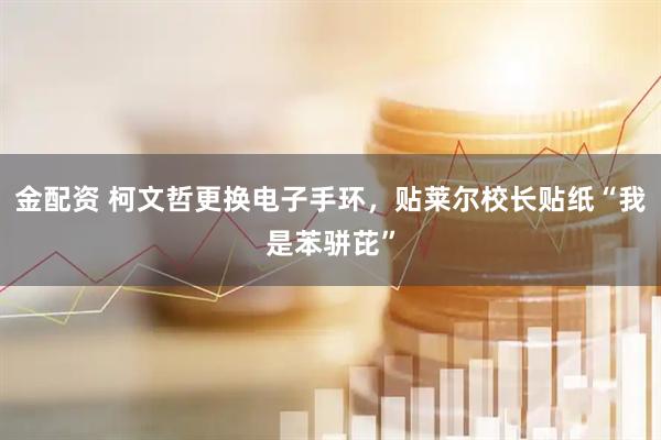 金配资 柯文哲更换电子手环,贴莱尔校长贴纸“我是苯骈芘”